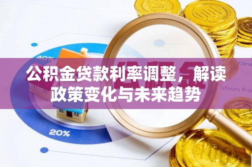 麻涌公积金贷款利率调整，解读政策变化与未来趋势