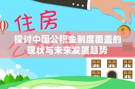 麻涌探讨中国公积金制度覆盖的现状与未来发展趋势