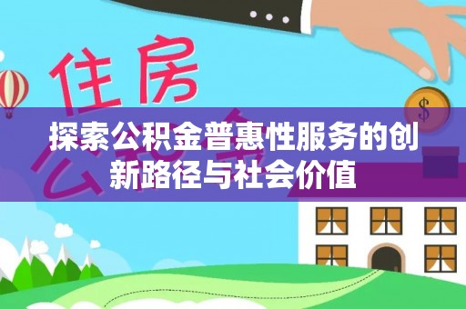 麻涌探索公积金普惠性服务的创新路径与社会价值