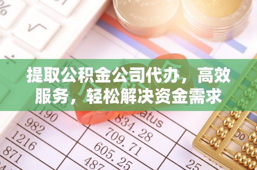 麻涌提取公积金公司代办，高效服务，轻松解决资金需求