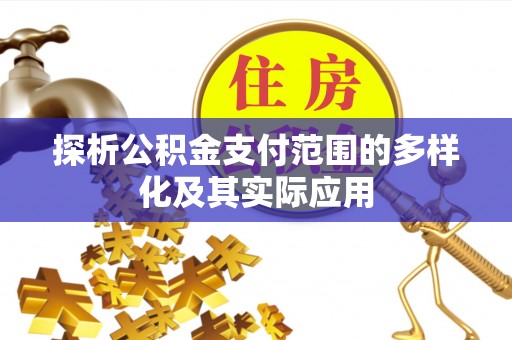 麻涌探析公积金支付范围的多样化及其实际应用