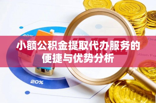 麻涌小额公积金提取代办服务的便捷与优势分析