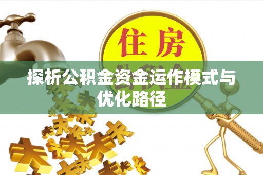 麻涌探析公积金资金运作模式与优化路径