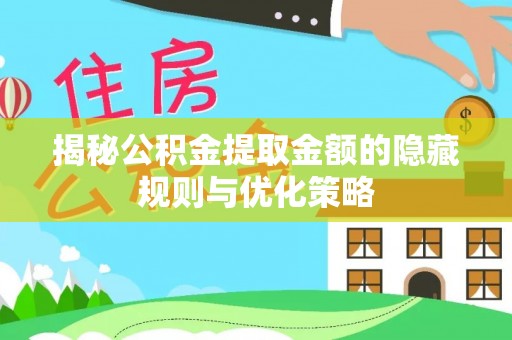 麻涌揭秘公积金提取金额的隐藏规则与优化策略