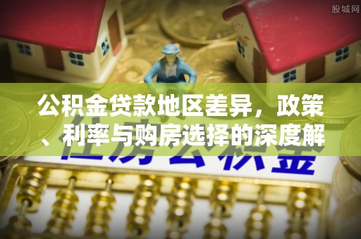 麻涌公积金贷款地区差异，政策、利率与购房选择的深度解析