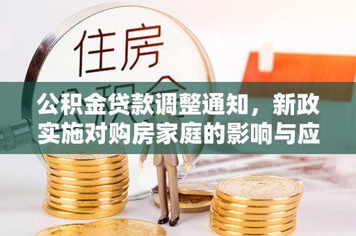 麻涌公积金贷款调整通知，新政实施对购房家庭的影响与应对策略