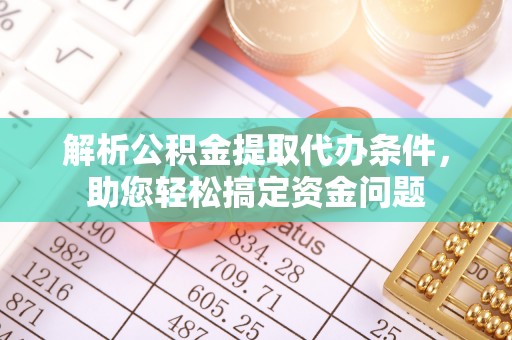 麻涌解析公积金提取代办条件，助您轻松搞定资金问题