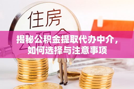 麻涌揭秘公积金提取代办中介，如何选择与注意事项