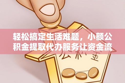麻涌轻松搞定生活难题，小额公积金提取代办服务让资金流动更便捷