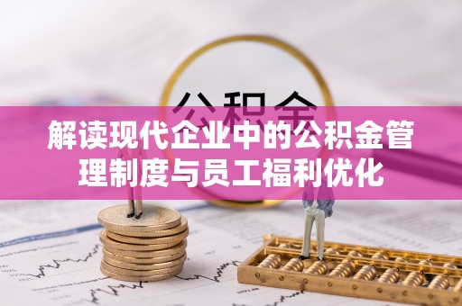 麻涌解读现代企业中的公积金管理制度与员工福利优化