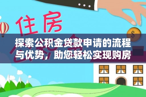 麻涌探索公积金贷款申请的流程与优势，助您轻松实现购房梦想