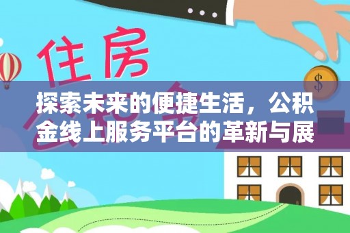 麻涌探索未来的便捷生活，公积金线上服务平台的革新与展望