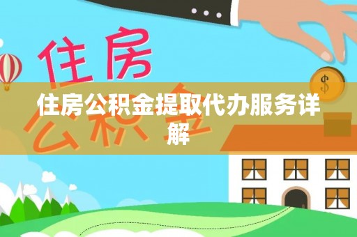 麻涌住房公积金提取代办服务详解