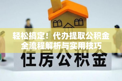 麻涌轻松搞定！代办提取公积金全流程解析与实用技巧