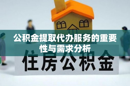 麻涌公积金提取代办服务的重要性与需求分析