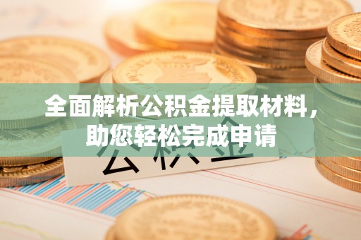 麻涌全面解析公积金提取材料，助您轻松完成申请