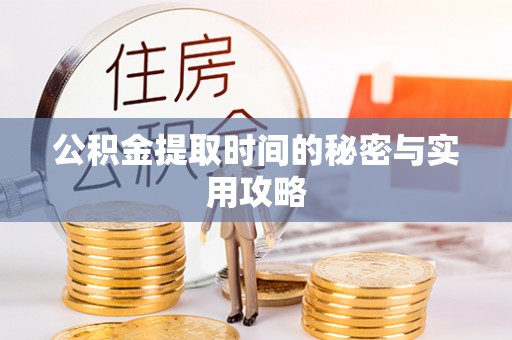 麻涌公积金提取时间的秘密与实用攻略