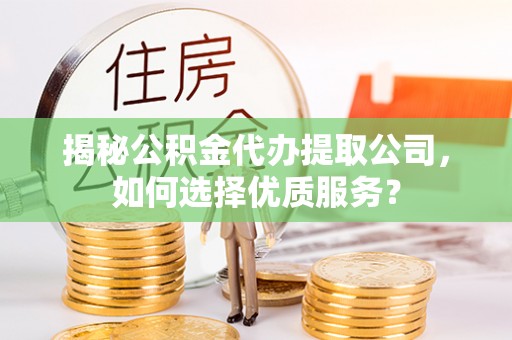 麻涌揭秘公积金代办提取公司，如何选择优质服务？