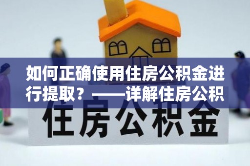 麻涌如何正确使用住房公积金进行提取？——详解住房公积金代办提取流程与注意事项