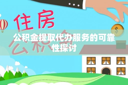 麻涌公积金提取代办服务的可靠性探讨