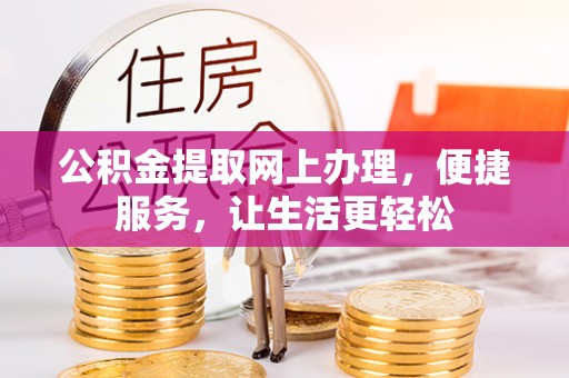 麻涌公积金提取网上办理，便捷服务，让生活更轻松