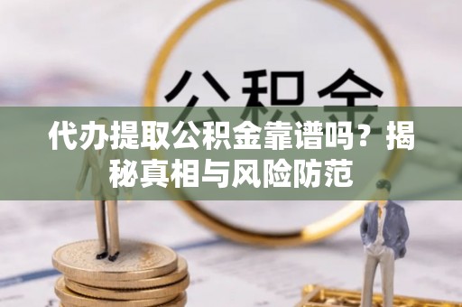 麻涌代办提取公积金靠谱吗？揭秘真相与风险防范