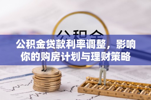麻涌公积金贷款利率调整，影响你的购房计划与理财策略