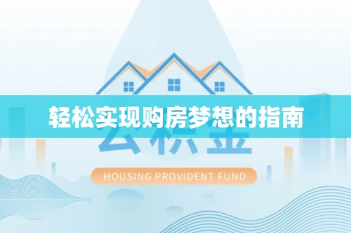 麻涌轻松实现购房梦想的指南