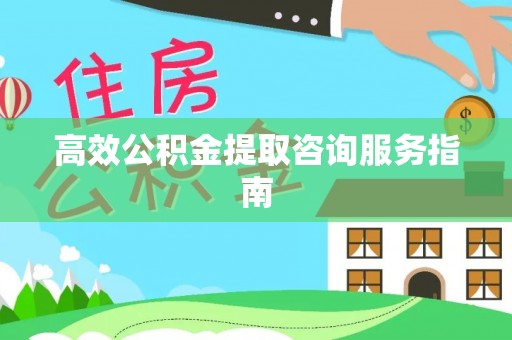 麻涌高效公积金提取咨询服务指南