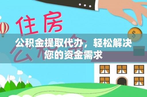 麻涌公积金提取代办，轻松解决您的资金需求