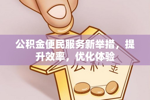 麻涌公积金便民服务新举措，提升效率，优化体验