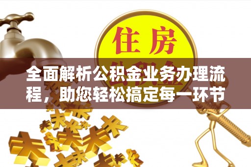 麻涌全面解析公积金业务办理流程，助您轻松搞定每一环节