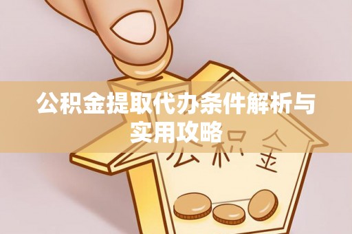 麻涌公积金提取代办条件解析与实用攻略