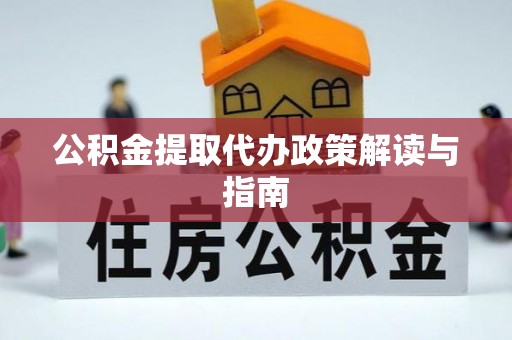 麻涌公积金提取代办政策解读与指南