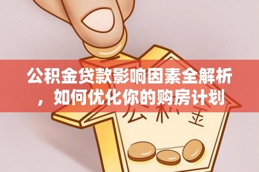 麻涌公积金贷款影响因素全解析，如何优化你的购房计划