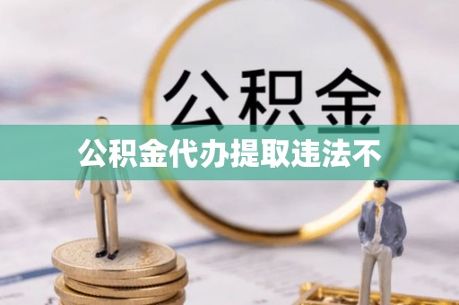 麻涌公积金代办提取违法不