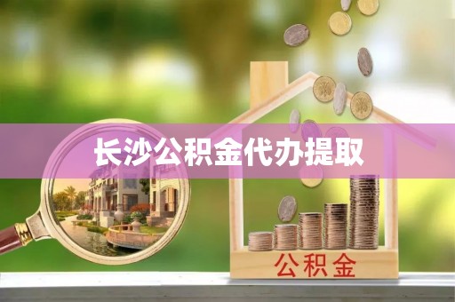 麻涌长沙公积金代办提取