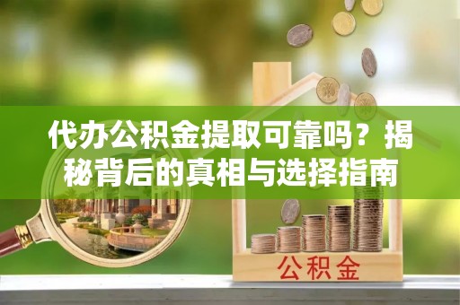 麻涌代办公积金提取可靠吗？揭秘背后的真相与选择指南