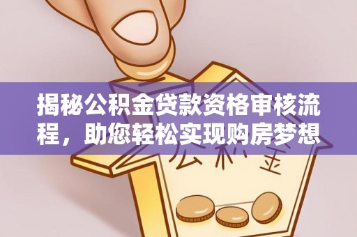 麻涌揭秘公积金贷款资格审核流程，助您轻松实现购房梦想