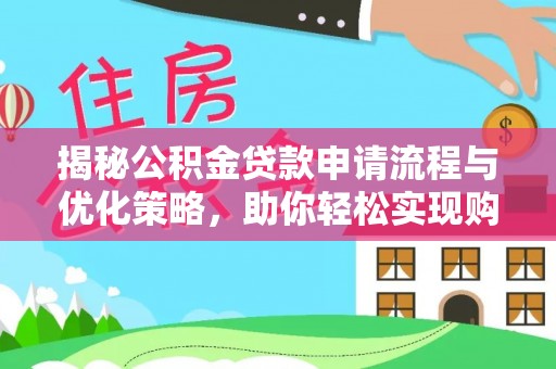 麻涌揭秘公积金贷款申请流程与优化策略，助你轻松实现购房梦想