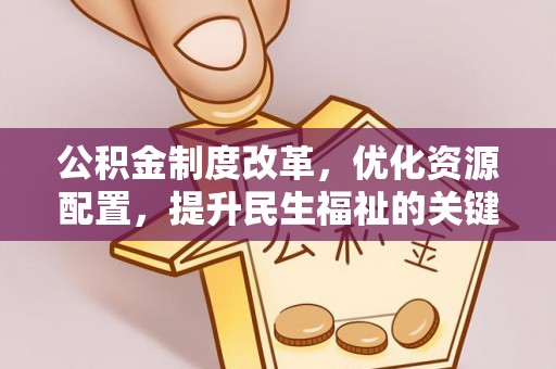 麻涌公积金制度改革，优化资源配置，提升民生福祉的关键一步
