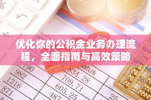 麻涌优化你的公积金业务办理流程，全面指南与高效策略