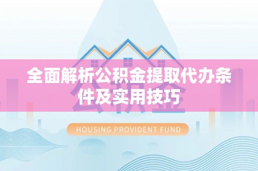 麻涌全面解析公积金提取代办条件及实用技巧