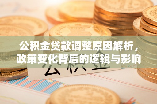 麻涌公积金贷款调整原因解析，政策变化背后的逻辑与影响