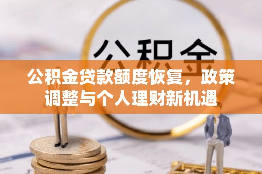 麻涌公积金贷款额度恢复，政策调整与个人理财新机遇