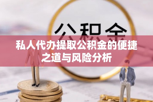 麻涌私人代办提取公积金的便捷之道与风险分析