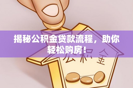 麻涌揭秘公积金贷款流程，助你轻松购房！