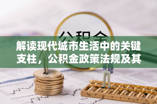 麻涌解读现代城市生活中的关键支柱，公积金政策法规及其深远影响