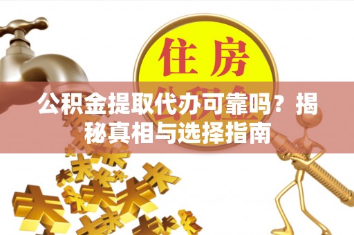 麻涌公积金提取代办可靠吗？揭秘真相与选择指南
