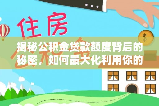 麻涌揭秘公积金贷款额度背后的秘密，如何最大化利用你的福利？